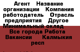 Агент › Название организации ­ Компания-работодатель › Отрасль предприятия ­ Другое › Минимальный оклад ­ 1 - Все города Работа » Вакансии   . Калмыкия респ.